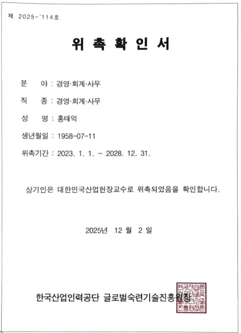 2025 대한민국산업현장교수 위촉확인서. 홍태익 · 위촉기간 2023. 1. 1. ~ 2028. 12. 31. · 한국산업인력공단 글로벌숙련기술진흥원장